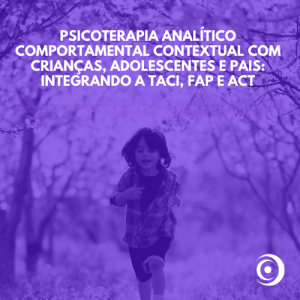 Psicoterapia Analítico Comportamental Contextual com Crianças, Adolescentes e Pais: Integrando a TACI, FAP e ACT